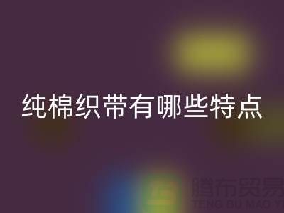 纯棉织带有哪些特点-纯棉织带开云手机入口官网价格-库存织带开云手机入口官网厂家
