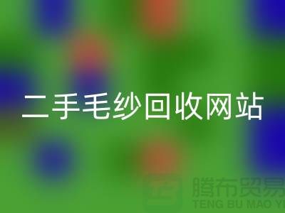 二手毛纱开云手机入口官网网站大比拼，哪个更值得信赖？-上海腾布贸易