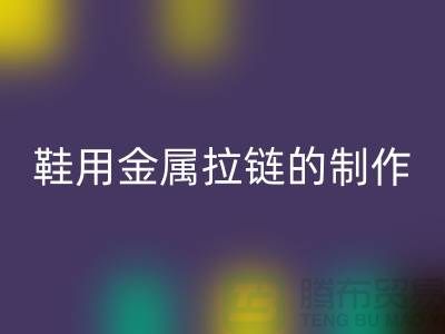 鞋用金属拉链的制作要求_鞋子拉链开云手机入口官网公司