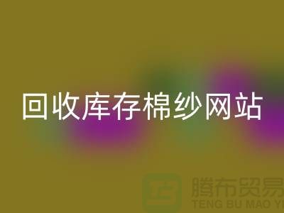 开云手机入口官网库存棉纱网站哪个好？库存棉纱开云手机入口官网价格首选“上海腾布”