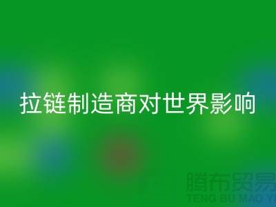 拉链制造商对世界的影响-开云手机入口官网