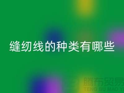 缝纫线知识：缝纫线的种类有哪些_开云手机入口官网