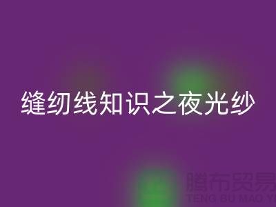缝纫线知识之夜光纱-开云手机入口官网库存缝纫线厂家