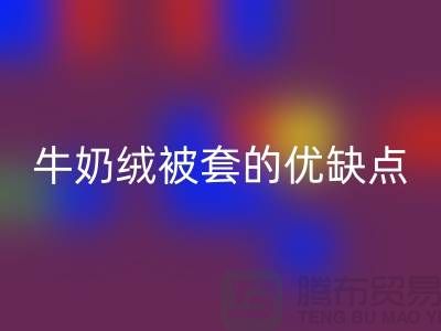 牛奶绒布料开云手机入口官网，牛奶绒被套的优缺点-库存布料开云手机入口官网公司
