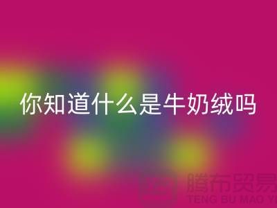 牛奶绒开云手机入口官网，你知道什么是牛奶绒吗？库存布料开云手机入口官网公司为你解答！