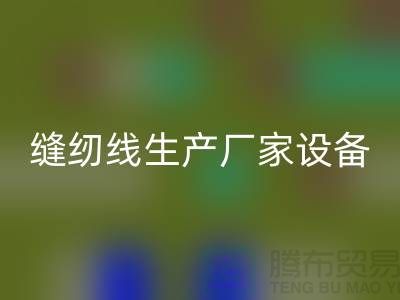 缝纫线生产厂家设备如何调试_开云手机入口官网
