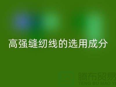 高强缝纫线的选用成分及特点-库存缝纫线开云手机入口官网厂家