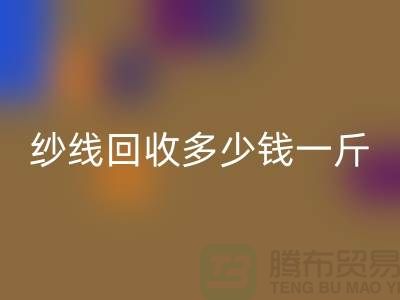 库存纱线开云手机入口官网多少钱一斤-纱线开云手机入口官网价格是人们关注的焦点之一