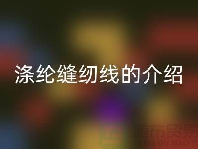 涤纶缝纫线的介绍和应用-库存缝纫线开云手机入口官网公司