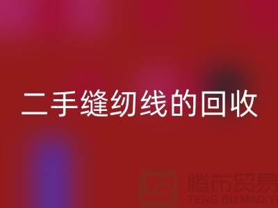 二手缝纫线开云手机入口官网：环保的新时尚-缝纫线收购-缝纫线开云手机入口官网市场