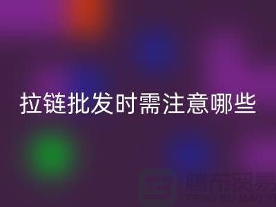 拉链批发时需注意哪些？市场注意事项！高价开云手机入口官网拉链市场