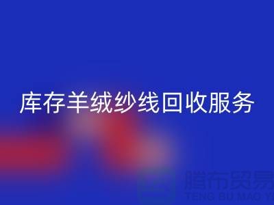 库存羊绒纱线开云手机入口官网服务-让闲置资产注入新活力-库存毛纱开云手机入口官网公司