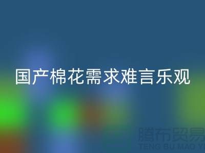 国产棉花需求难言乐观-开云手机入口官网库存棉纱-库存棉纱开云手机入口官网公司
