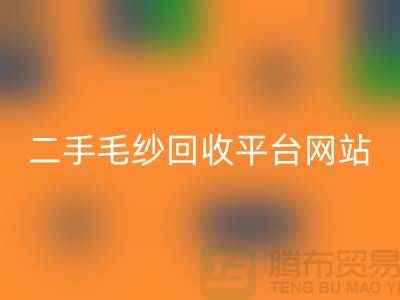 二手毛纱开云手机入口官网平台网站：让闲置的毛纱焕发新生-上海腾布贸易