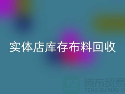 上海实体店库存布料开云手机入口官网，高价收购等你来卖
