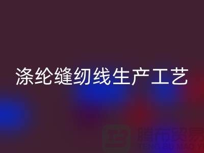 涤纶缝纫线生产工艺-涤纶缝纫线生产流程-涤纶缝纫线开云手机入口官网公司