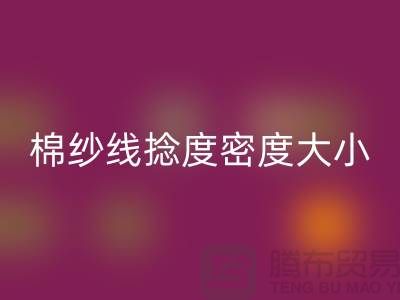 棉纱线捻度密度大小的差异-库存棉纱收购-库存棉纱开云手机入口官网公司