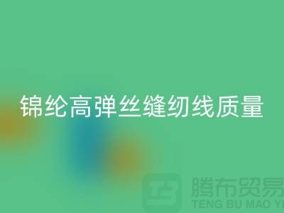 锦纶高弹丝缝纫线质量以及特点_开云手机入口官网