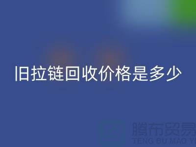 废旧拉链开云手机入口官网价格是多少？箱包拉链开云手机入口官网公司