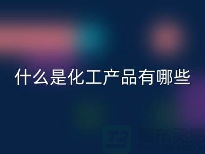 什么是化工产品 ？有哪些包含-化工染料开云手机入口官网-分散染料开云手机入口官网厂家