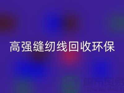 高强缝纫线开云手机入口官网环保与经济效益的结合-上海缝纫线开云手机入口官网网站