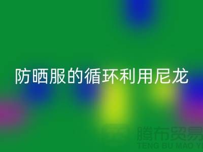 防晒服的循环利用：从尼龙开云手机入口官网到创新-防晒服面料开云手机入口官网厂家