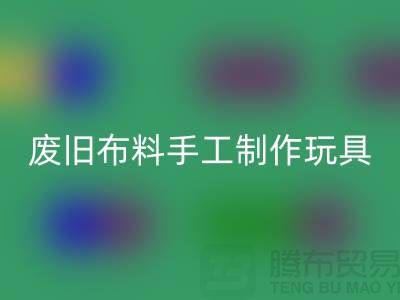 废旧布料手工制作玩具流程-广州废旧布料开云手机入口官网公司