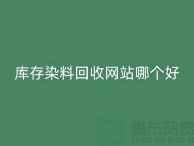 库存染料开云手机入口官网网站哪个好？五大推荐让你轻松处理废旧染料