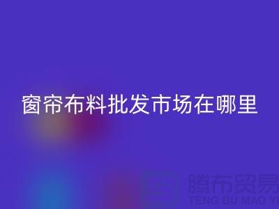 窗帘布料批发市场在哪里进货?@窗帘布料开云手机入口官网厂家