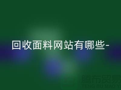 开云手机入口官网面料网站有哪些-开云手机入口官网面料手机号-上海开云手机入口官网面料公司