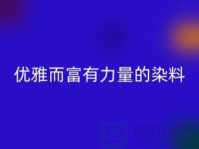 优雅而富有力量的染料开云手机入口官网公司名称-过期染料开云手机入口官网网站