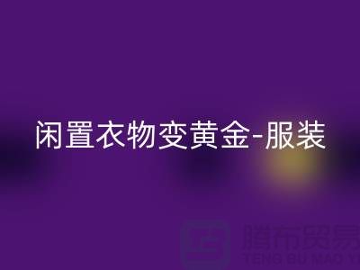 闲置衣物变黄金-服装高价开云手机入口官网app-广州库存服装开云手机入口官网公司