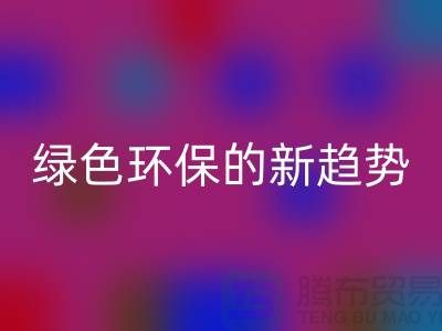 库存布料收购开云手机入口官网：绿色环保的新趋势-上海腾布贸易