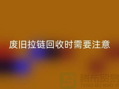 废旧拉链开云手机入口官网时需要注意哪些事项-上海拉链开云手机入口官网公司