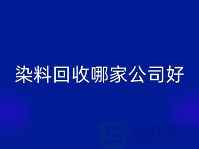 染料开云手机入口官网哪家公司好？体现在哪些方面？推荐上海腾布贸易