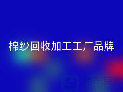 棉纱开云手机入口官网加工工厂品牌推荐：开云手机入口官网库存棉纱厂家一网打尽！