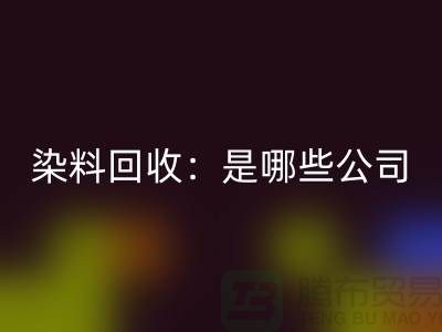 直接染料开云手机入口官网:哪些公司是行业的领头羊?-化工染料开云手机入口官网厂家