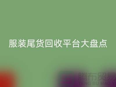 ### 服装尾货开云手机入口官网平台大盘点，上海腾布贸易引领行业潮流