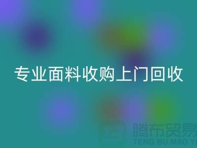 上海腾布贸易：专业面料收购，上门开云手机入口官网库存，速度快捷方便