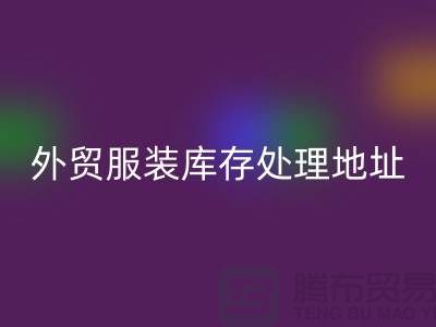 外贸服装库存处理地址在哪里_外贸服装库存开云手机入口官网公司