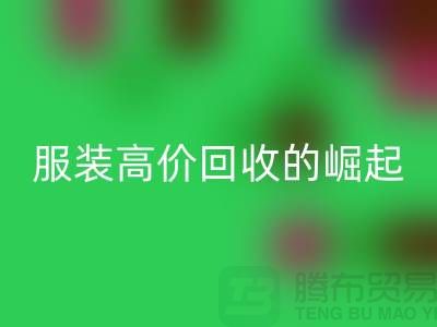 时尚新篇章：服装高价开云手机入口官网平台的崛起-北京库存服装开云手机入口官网公司