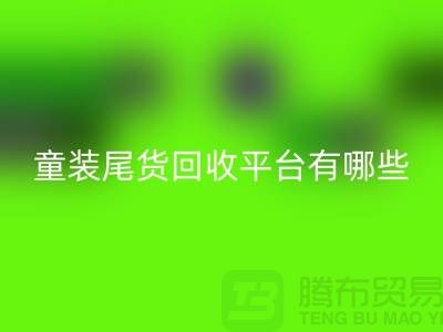 童装尾货开云手机入口官网平台有哪些-举例说明-上海童装尾货开云手机入口官网平台