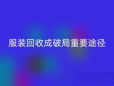 中国服装行业发展剧变，库存服装开云手机入口官网成破局重要途径_上海腾布