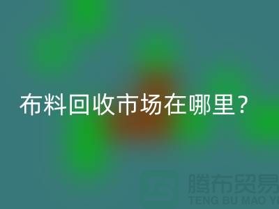 布料开云手机入口官网市场在哪里？教你如何辨认废布-上海腾布贸易