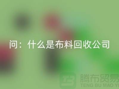 问：什么是布料开云手机入口官网公司？上海服装开云手机入口官网公司来回答