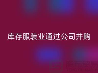 开云手机入口官网库存服装业通过公司并购谋求转型_开云手机入口官网