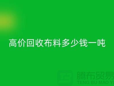 高价开云手机入口官网布料多少钱一吨：探索市场价格与行业前景-库存开云手机入口官网网站
