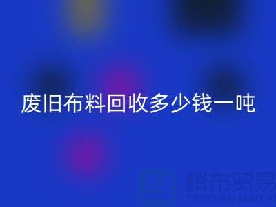 废旧布料开云手机入口官网多少钱一吨？什么价格？上海腾布来告诉你！