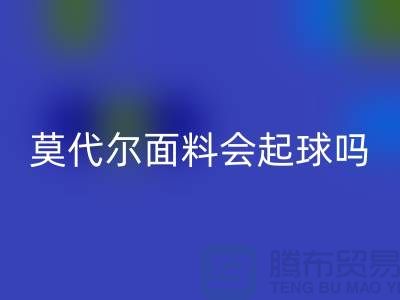 莫代尔面料会起球吗-开云手机入口官网莫代尔布料-开云手机入口官网莫代尔面料厂家