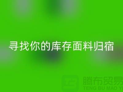 寻找你的库存面料归宿-萝岗-从化-石井-广州布料开云手机入口官网市场